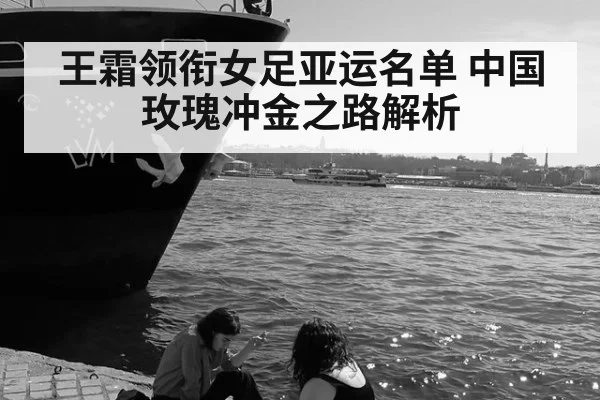 王霜领衔女足亚运名单 中国玫瑰冲金之路解析