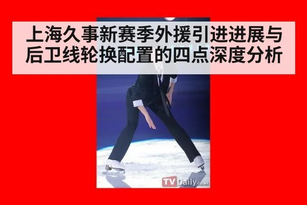上海久事新赛季外援引进进展与后卫线轮换配置的四点深度分析