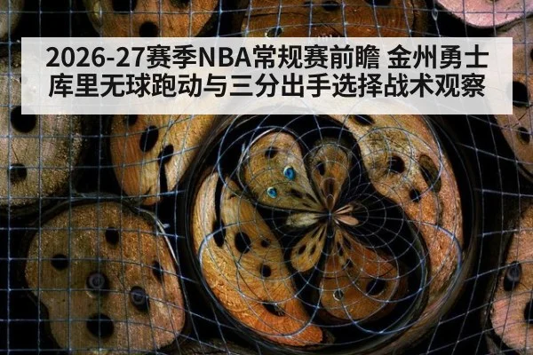 2026-27赛季NBA常规赛前瞻 金州勇士库里无球跑动与三分出手选择战术观察