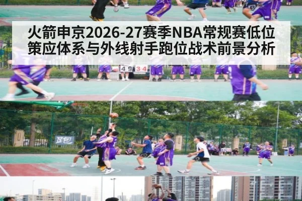火箭申京2026-27赛季NBA常规赛低位策应体系与外线射手跑位战术前景分析