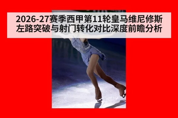 2026-27赛季西甲第11轮皇马维尼修斯左路突破与射门转化对比深度前瞻分析
